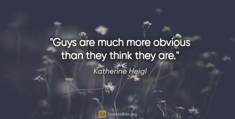 Katherine Heigl quote: "Guys are much more obvious than they think they are."
