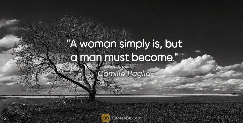 Camille Paglia quote: "A woman simply is, but a man must become."