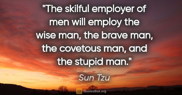 Sun Tzu quote: "The skilful employer of men will employ the wise man, the..."