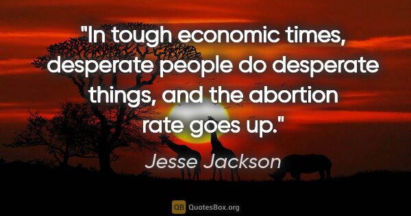 Jesse Jackson quote: "In tough economic times, desperate people do desperate things,..."