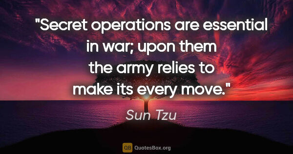 Sun Tzu quote: "Secret operations are essential in war; upon them the army..."