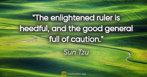 Sun Tzu quote: "The enlightened ruler is heedful, and the good general full of..."