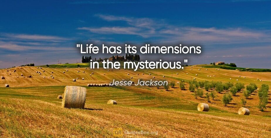 Jesse Jackson quote: "Life has its dimensions in the mysterious."