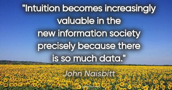 John Naisbitt quote: "Intuition becomes increasingly valuable in the new information..."