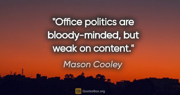 Mason Cooley quote: "Office politics are bloody-minded, but weak on content."
