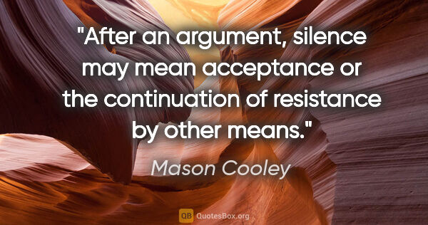 Mason Cooley quote: "After an argument, silence may mean acceptance or the..."