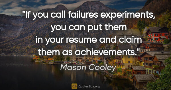 Mason Cooley quote: "If you call failures experiments, you can put them in your..."