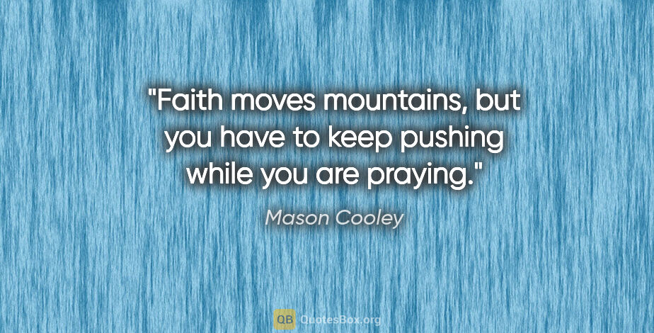 Mason Cooley quote: "Faith moves mountains, but you have to keep pushing while you..."