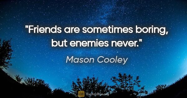 Mason Cooley quote: "Friends are sometimes boring, but enemies never."