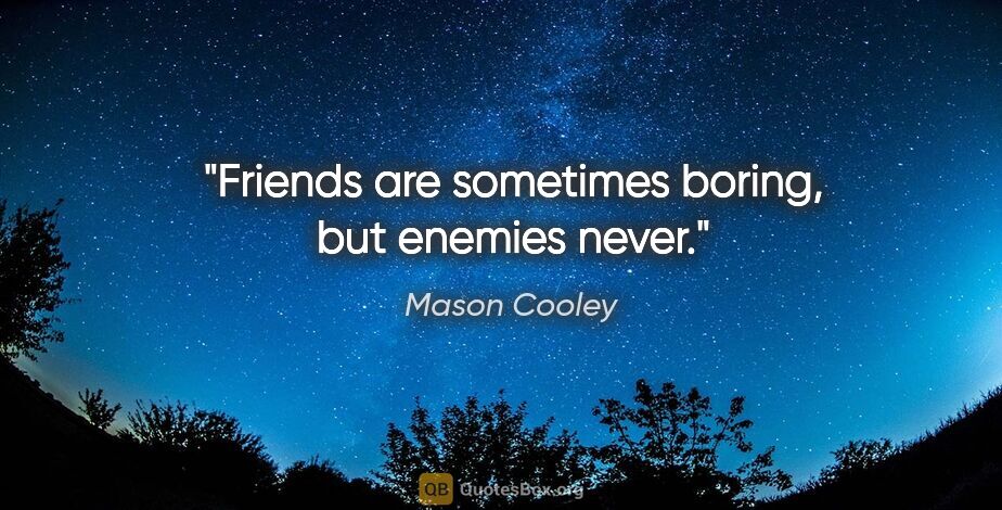 Mason Cooley quote: "Friends are sometimes boring, but enemies never."