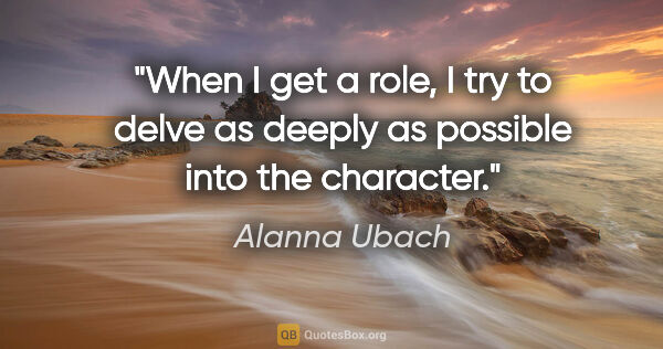 Alanna Ubach quote: "When I get a role, I try to delve as deeply as possible into..."