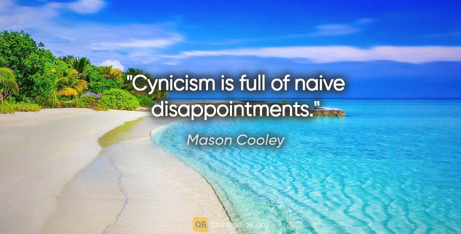 Mason Cooley quote: "Cynicism is full of naive disappointments."