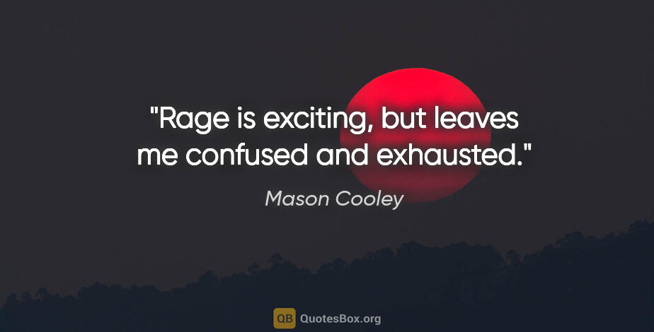 Mason Cooley quote: "Rage is exciting, but leaves me confused and exhausted."