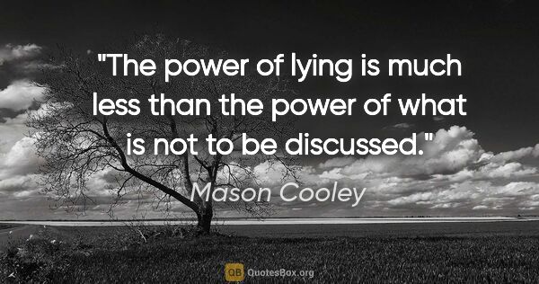 Mason Cooley quote: "The power of lying is much less than the power of what is not..."