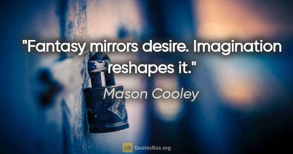 Mason Cooley quote: "Fantasy mirrors desire. Imagination reshapes it."