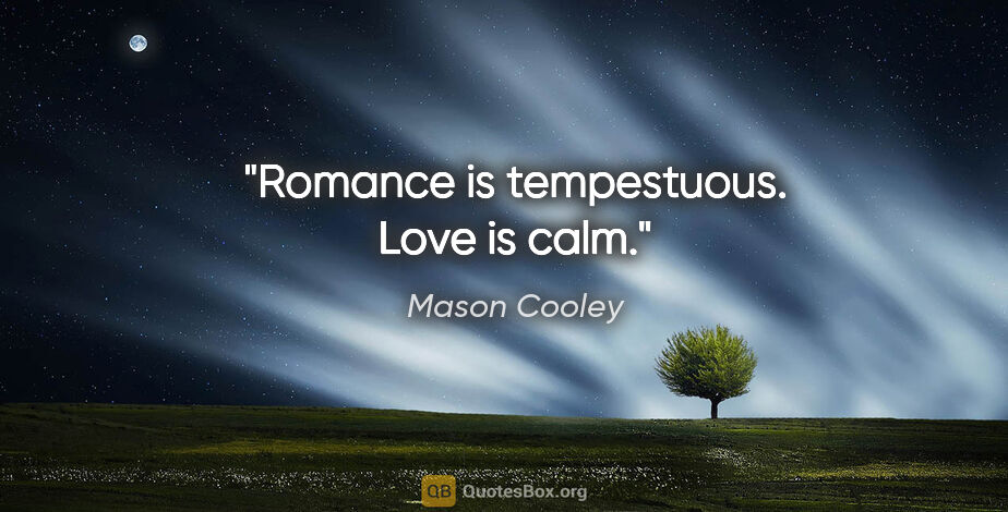 Mason Cooley quote: "Romance is tempestuous. Love is calm."