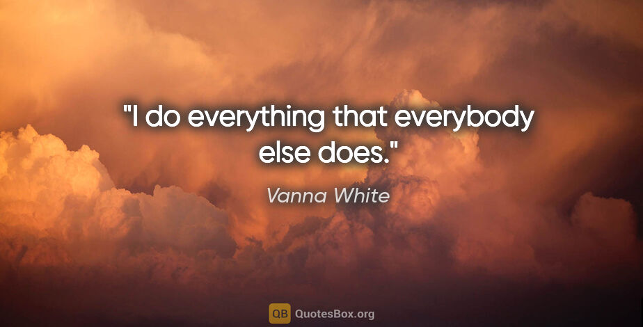 Vanna White quote: "I do everything that everybody else does."