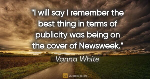Vanna White quote: "I will say I remember the best thing in terms of publicity was..."