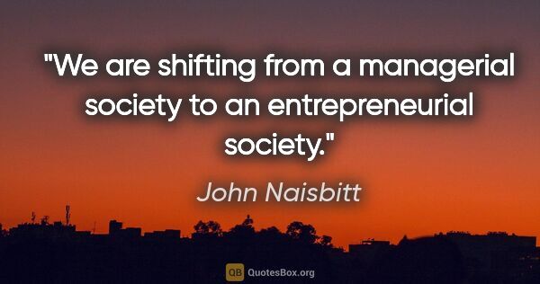 John Naisbitt quote: "We are shifting from a managerial society to an..."