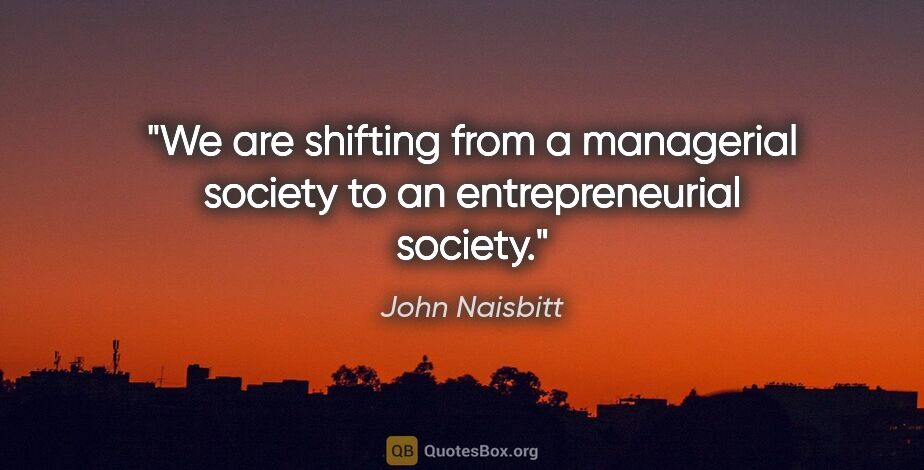 John Naisbitt quote: "We are shifting from a managerial society to an..."