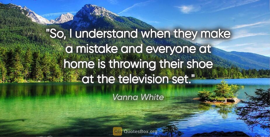 Vanna White quote: "So, I understand when they make a mistake and everyone at home..."