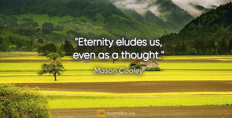 Mason Cooley quote: "Eternity eludes us, even as a thought."