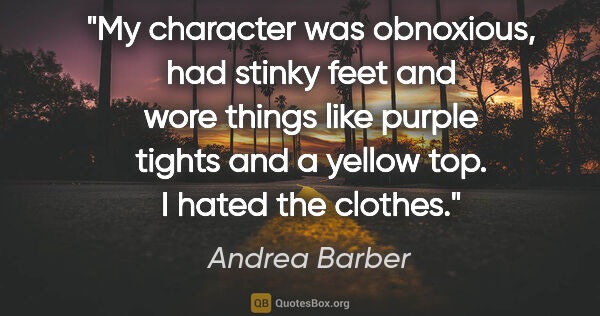 Andrea Barber quote: "My character was obnoxious, had stinky feet and wore things..."