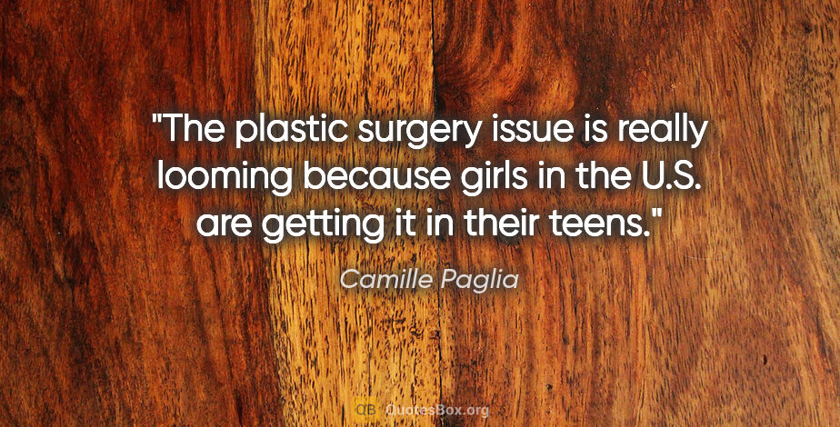Camille Paglia quote: "The plastic surgery issue is really looming because girls in..."