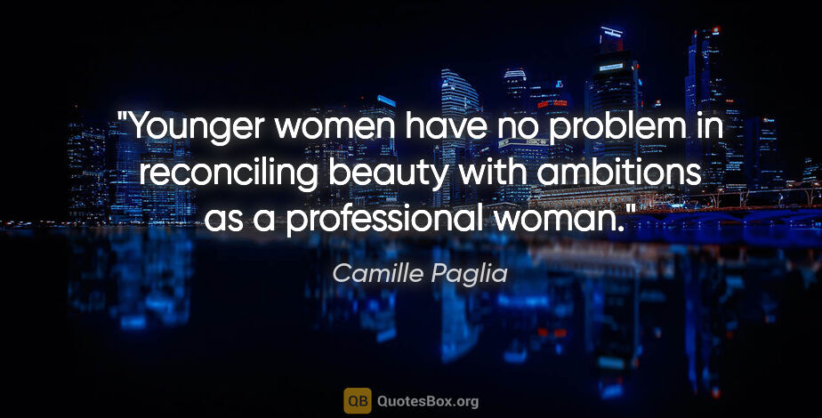 Camille Paglia quote: "Younger women have no problem in reconciling beauty with..."