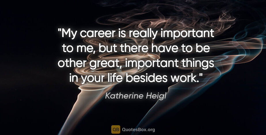 Katherine Heigl quote: "My career is really important to me, but there have to be..."