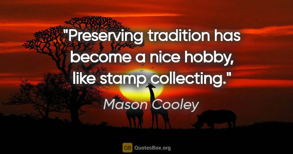 Mason Cooley quote: "Preserving tradition has become a nice hobby, like stamp..."