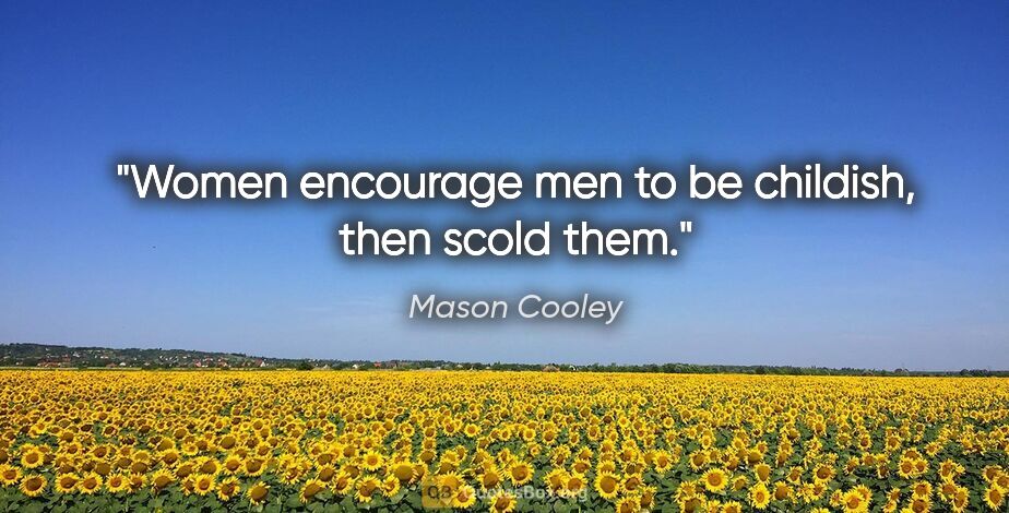 Mason Cooley quote: "Women encourage men to be childish, then scold them."