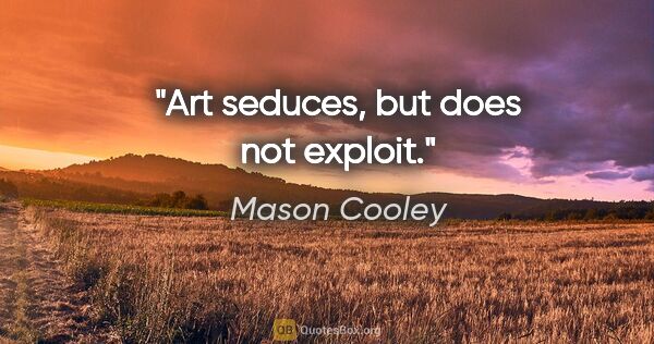 Mason Cooley quote: "Art seduces, but does not exploit."