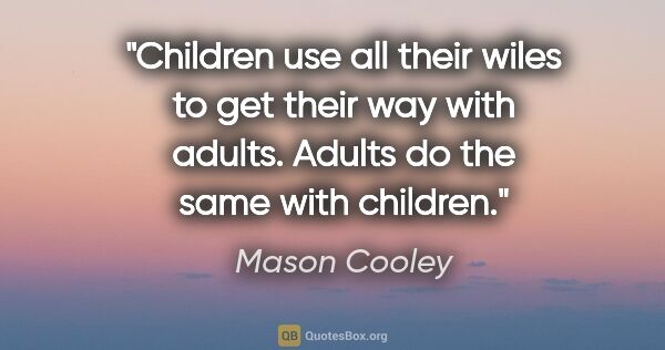 Mason Cooley quote: "Children use all their wiles to get their way with adults...."