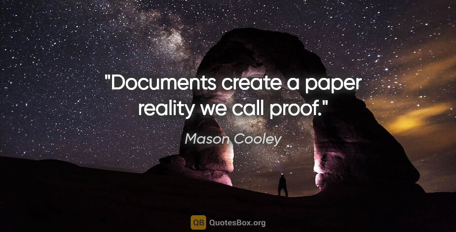 Mason Cooley quote: "Documents create a paper reality we call proof."