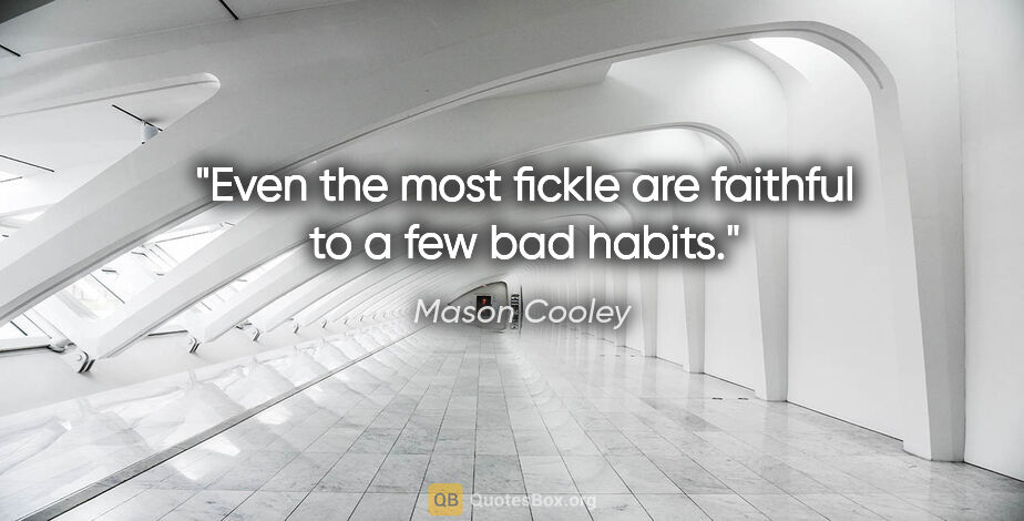 Mason Cooley quote: "Even the most fickle are faithful to a few bad habits."