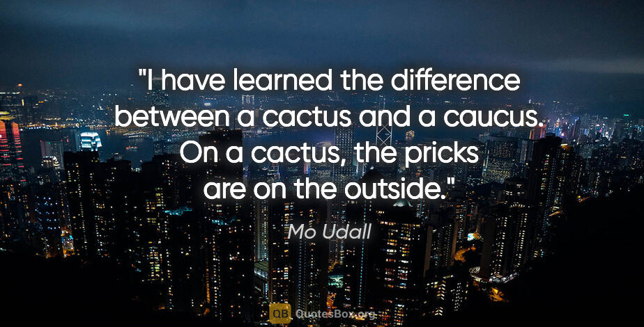 Mo Udall quote: "I have learned the difference between a cactus and a caucus...."