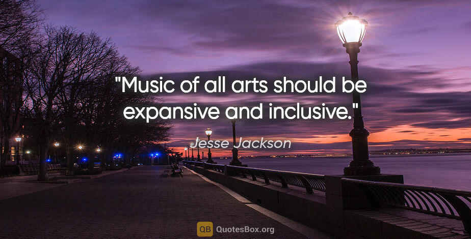 Jesse Jackson quote: "Music of all arts should be expansive and inclusive."
