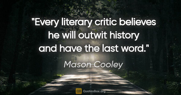 Mason Cooley quote: "Every literary critic believes he will outwit history and have..."