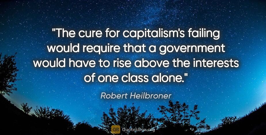 Robert Heilbroner quote: "The cure for capitalism's failing would require that a..."