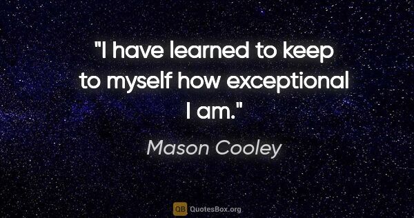 Mason Cooley quote: "I have learned to keep to myself how exceptional I am."