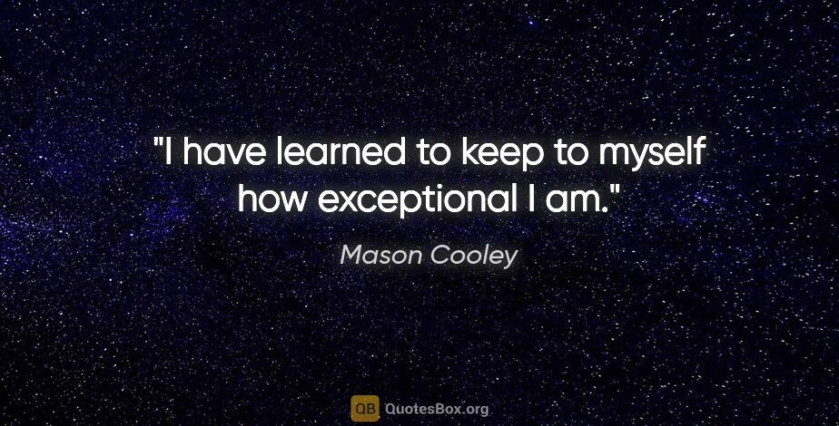 Mason Cooley quote: "I have learned to keep to myself how exceptional I am."