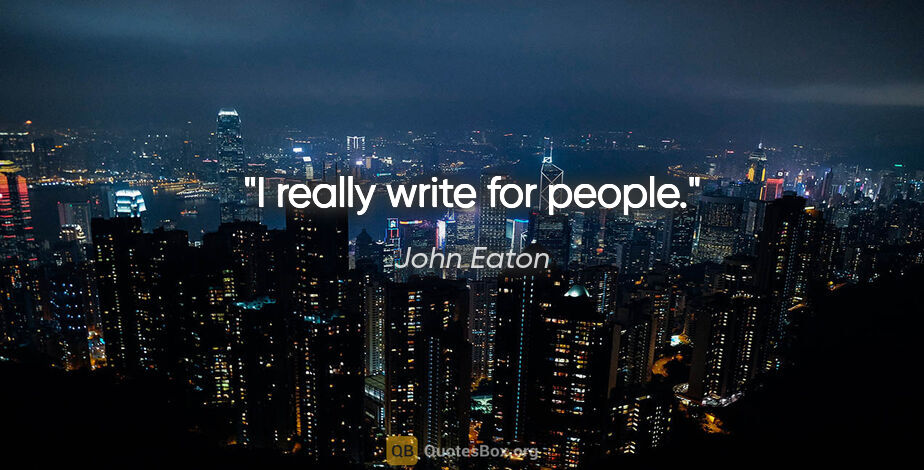 John Eaton quote: "I really write for people."