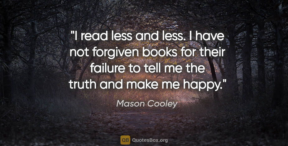 Mason Cooley quote: "I read less and less. I have not forgiven books for their..."