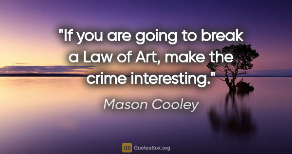 Mason Cooley quote: "If you are going to break a Law of Art, make the crime..."