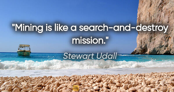 Stewart Udall quote: "Mining is like a search-and-destroy mission."