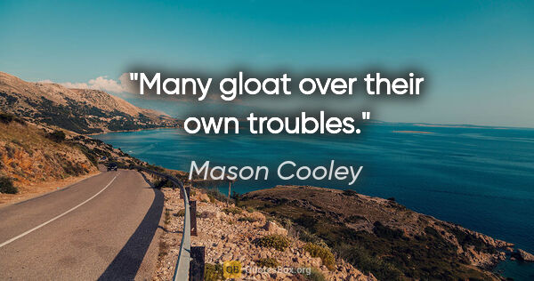 Mason Cooley quote: "Many gloat over their own troubles."