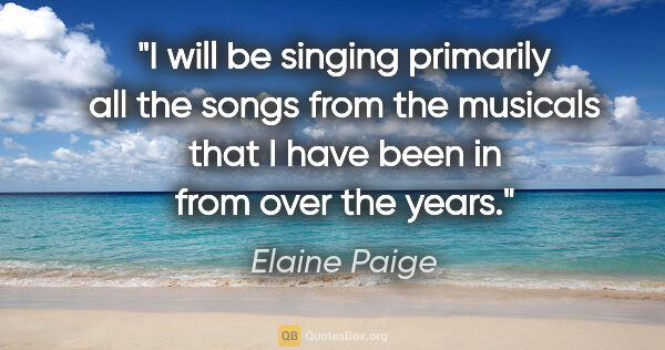 Elaine Paige quote: "I will be singing primarily all the songs from the musicals..."