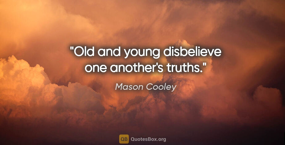 Mason Cooley quote: "Old and young disbelieve one another's truths."