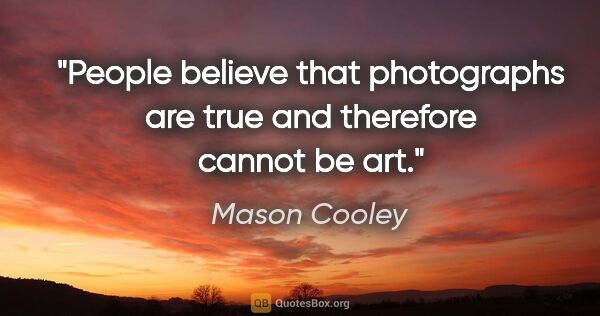 Mason Cooley quote: "People believe that photographs are true and therefore cannot..."